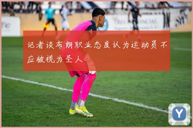 记者谈布朗职业态度认为运动员不应被视为圣人