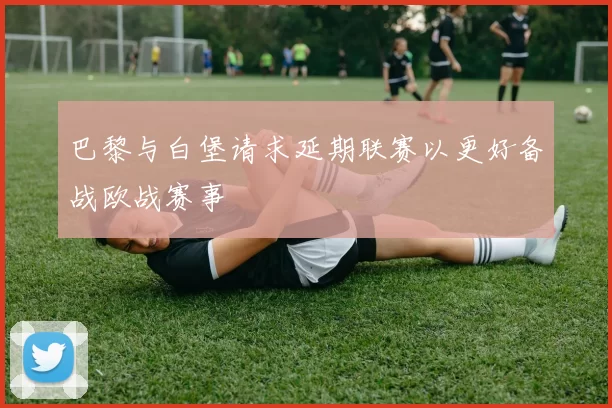 巴黎与白堡请求延期联赛以更好备战欧战赛事