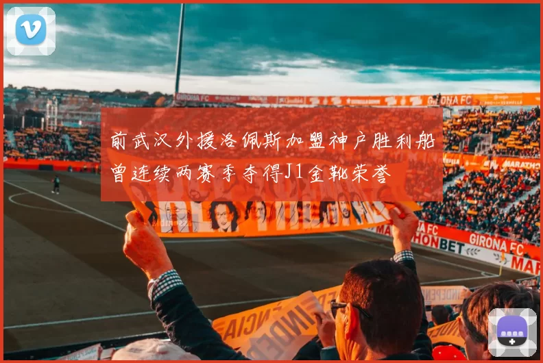 前武汉外援洛佩斯加盟神户胜利船曾连续两赛季夺得J1金靴荣誉