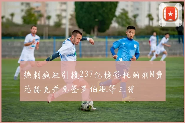 热刺疯狂引援237亿镑签托纳利M费范赫克并免签罗伯逊等三将