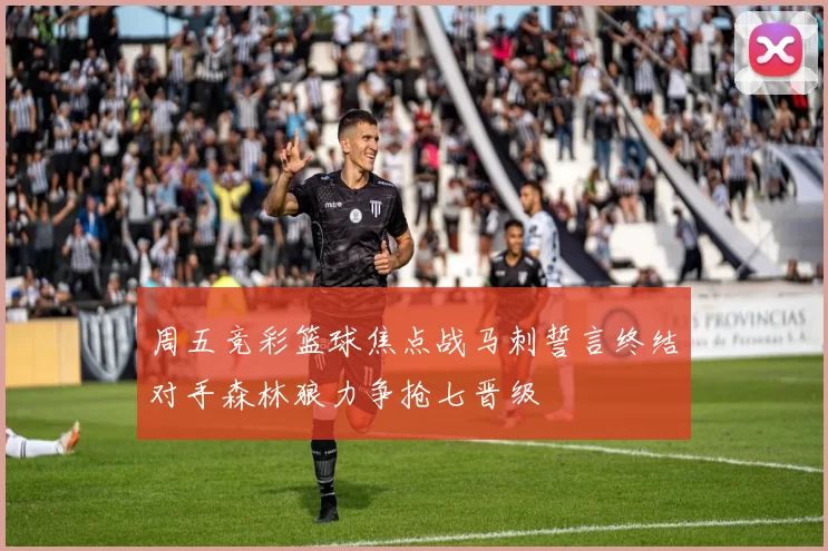 周五竞彩篮球焦点战马刺誓言终结对手森林狼力争抢七晋级