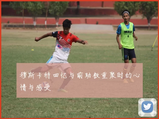 穆斯卡特回忆与前助教重聚时的心情与感受