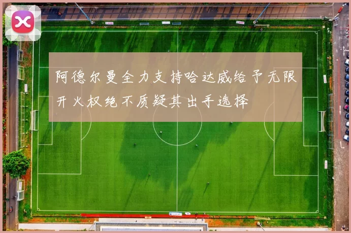 阿德尔曼全力支持哈达威给予无限开火权绝不质疑其出手选择