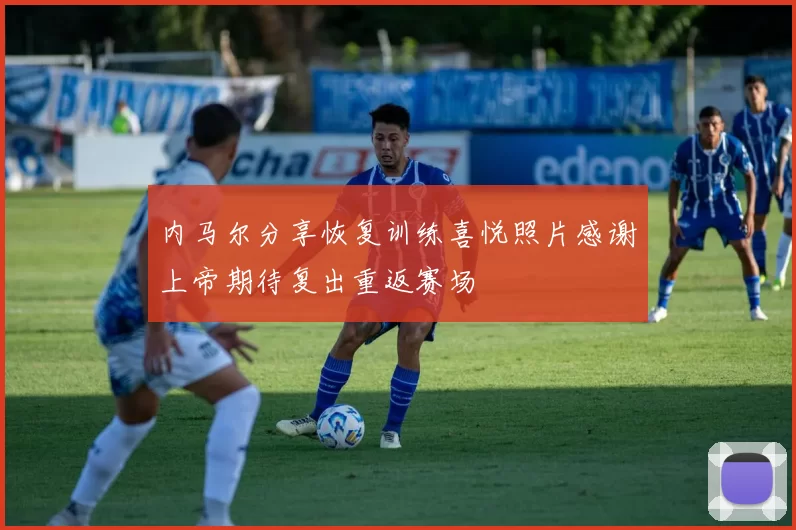 内马尔分享恢复训练喜悦照片感谢上帝期待复出重返赛场