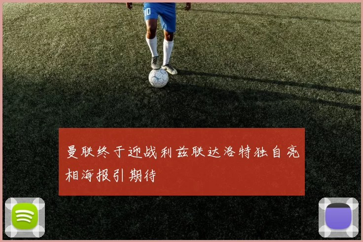 曼联终于迎战利兹联达洛特独自亮相海报引期待