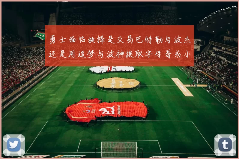 勇士面临抉择是交易巴特勒与波杰还是用追梦与波神换取字母哥或小卡