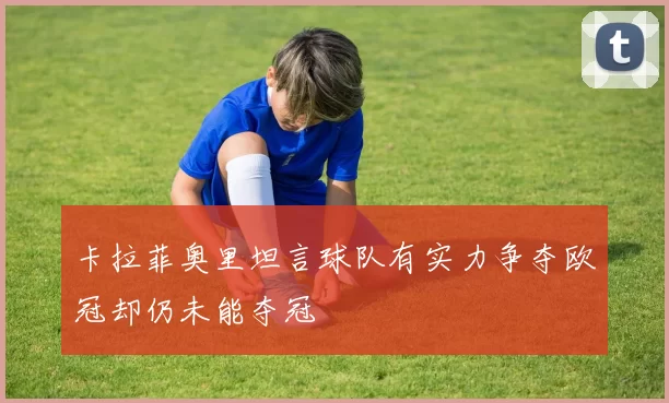 卡拉菲奥里坦言球队有实力争夺欧冠却仍未能夺冠