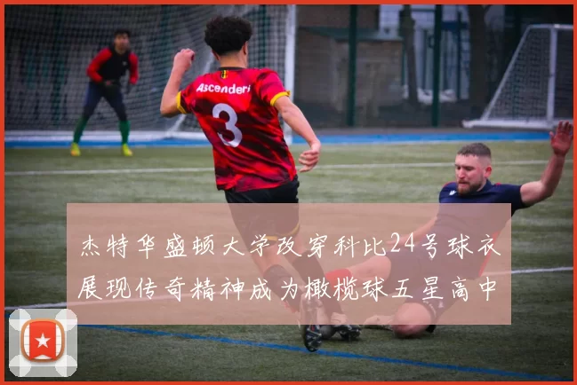 杰特华盛顿大学改穿科比24号球衣展现传奇精神成为橄榄球五星高中生